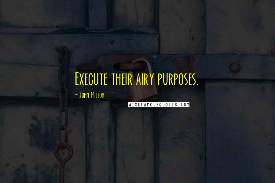 John Milton Quotes: Execute their airy purposes.