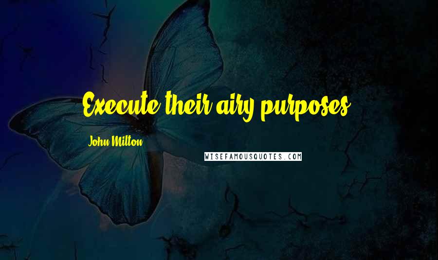 John Milton Quotes: Execute their airy purposes.