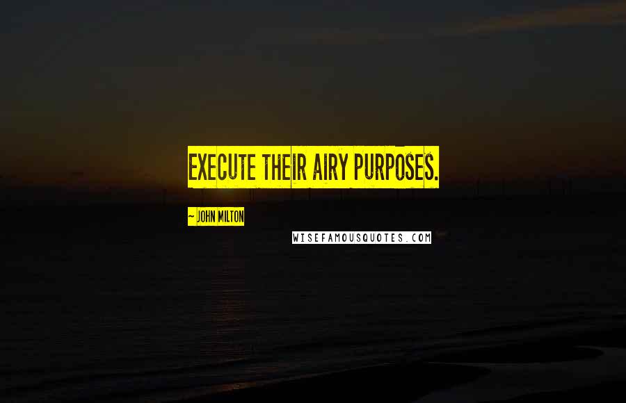 John Milton Quotes: Execute their airy purposes.