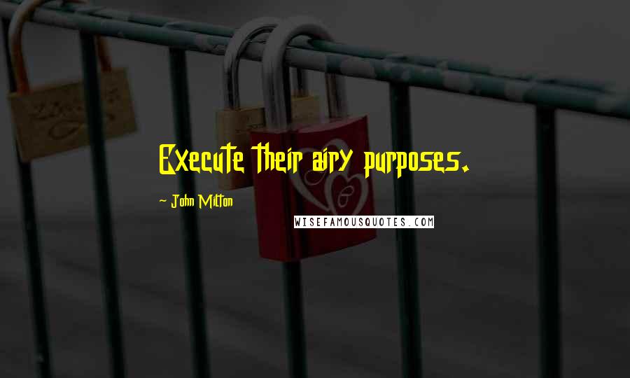 John Milton Quotes: Execute their airy purposes.