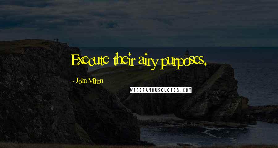 John Milton Quotes: Execute their airy purposes.