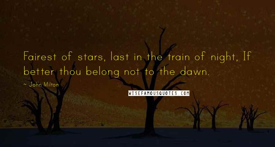 John Milton Quotes: Fairest of stars, last in the train of night, If better thou belong not to the dawn.
