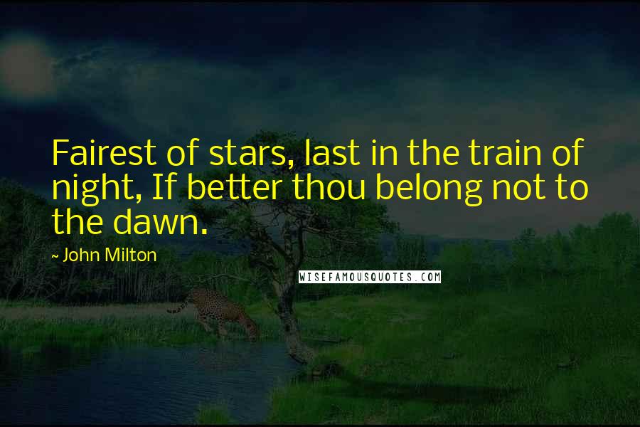 John Milton Quotes: Fairest of stars, last in the train of night, If better thou belong not to the dawn.
