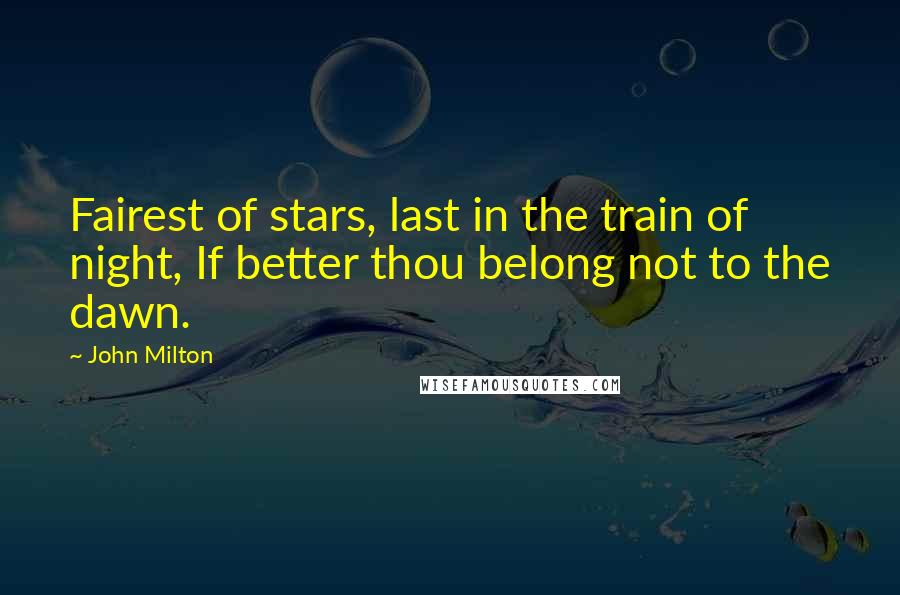 John Milton Quotes: Fairest of stars, last in the train of night, If better thou belong not to the dawn.