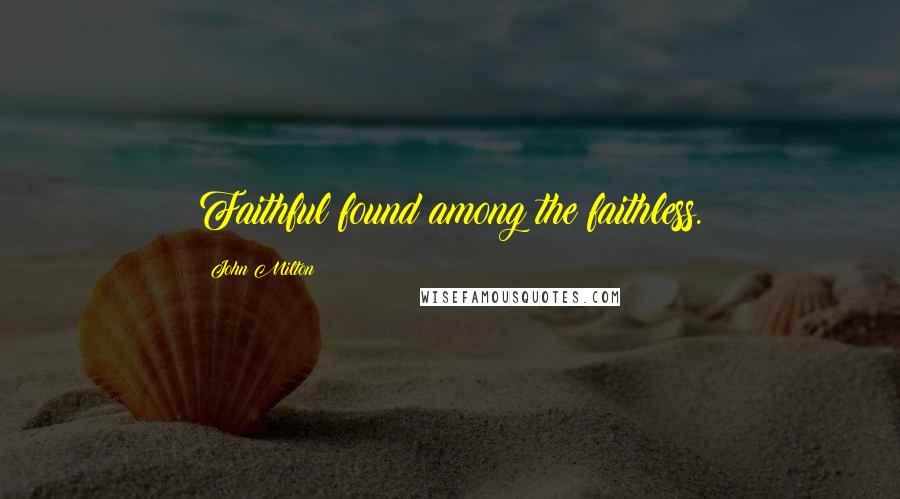 John Milton Quotes: Faithful found among the faithless.