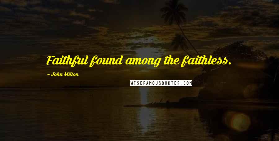 John Milton Quotes: Faithful found among the faithless.