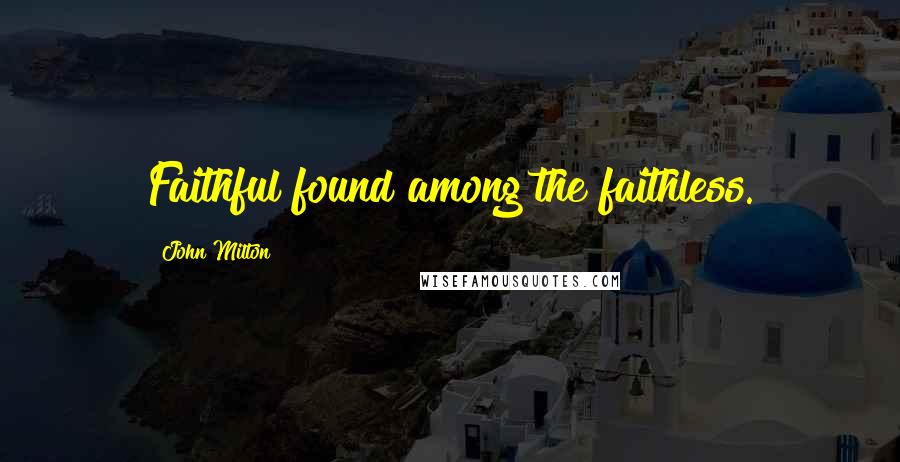 John Milton Quotes: Faithful found among the faithless.