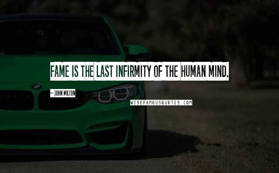 John Milton Quotes: Fame is the last infirmity of the human mind.