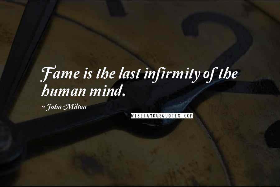 John Milton Quotes: Fame is the last infirmity of the human mind.