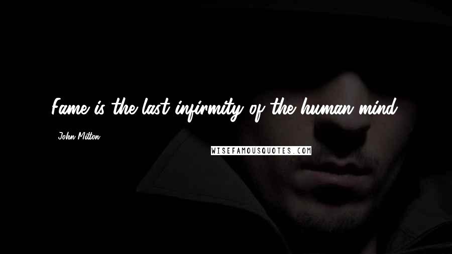 John Milton Quotes: Fame is the last infirmity of the human mind.