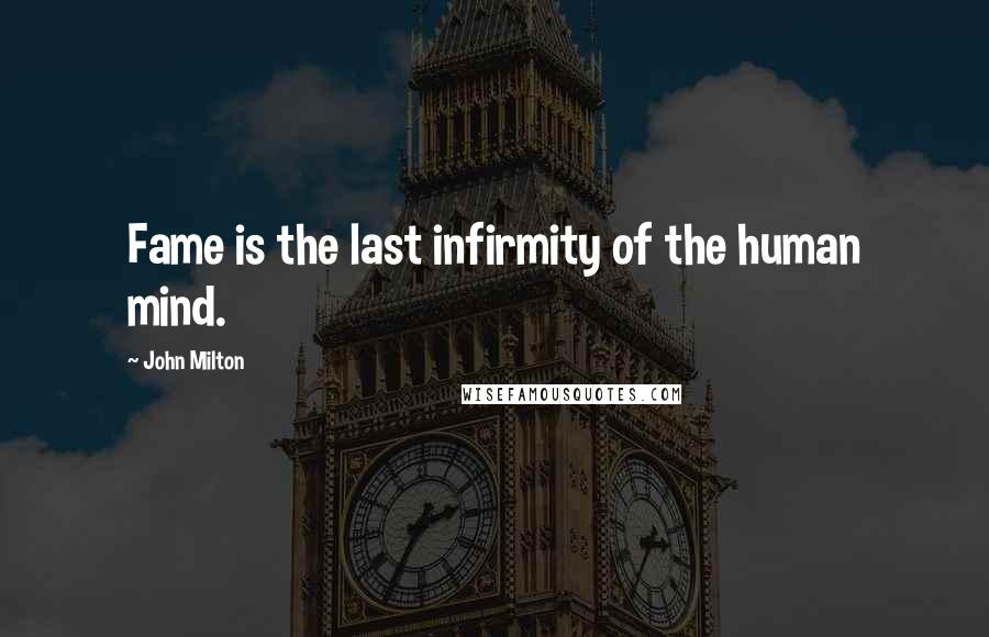 John Milton Quotes: Fame is the last infirmity of the human mind.