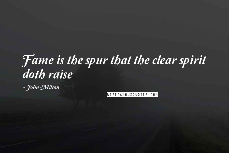 John Milton Quotes: Fame is the spur that the clear spirit doth raise