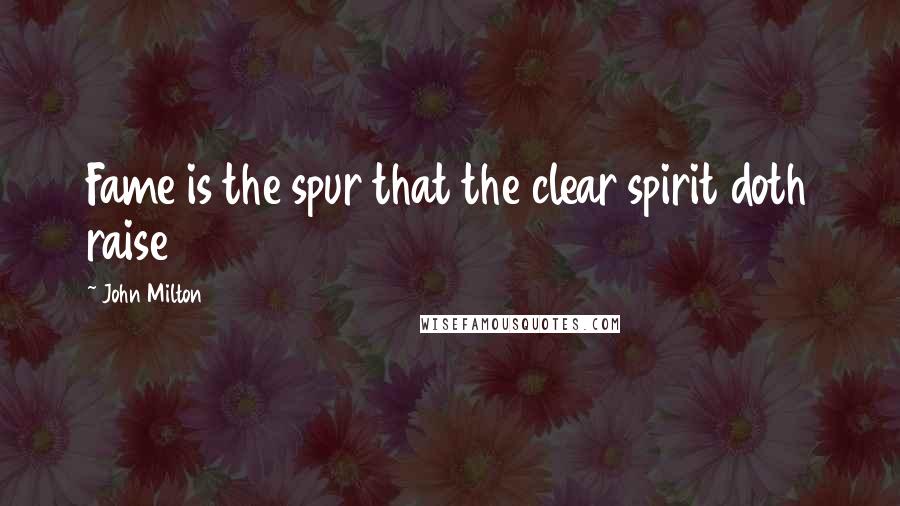 John Milton Quotes: Fame is the spur that the clear spirit doth raise