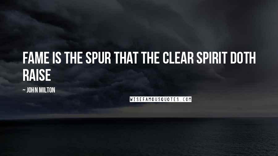 John Milton Quotes: Fame is the spur that the clear spirit doth raise