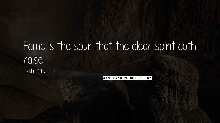 John Milton Quotes: Fame is the spur that the clear spirit doth raise