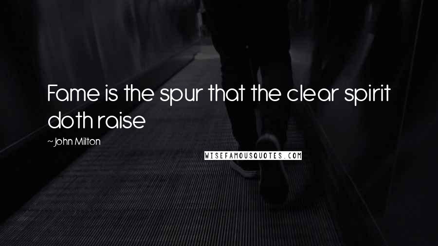 John Milton Quotes: Fame is the spur that the clear spirit doth raise