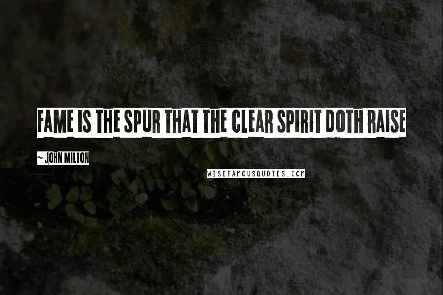 John Milton Quotes: Fame is the spur that the clear spirit doth raise