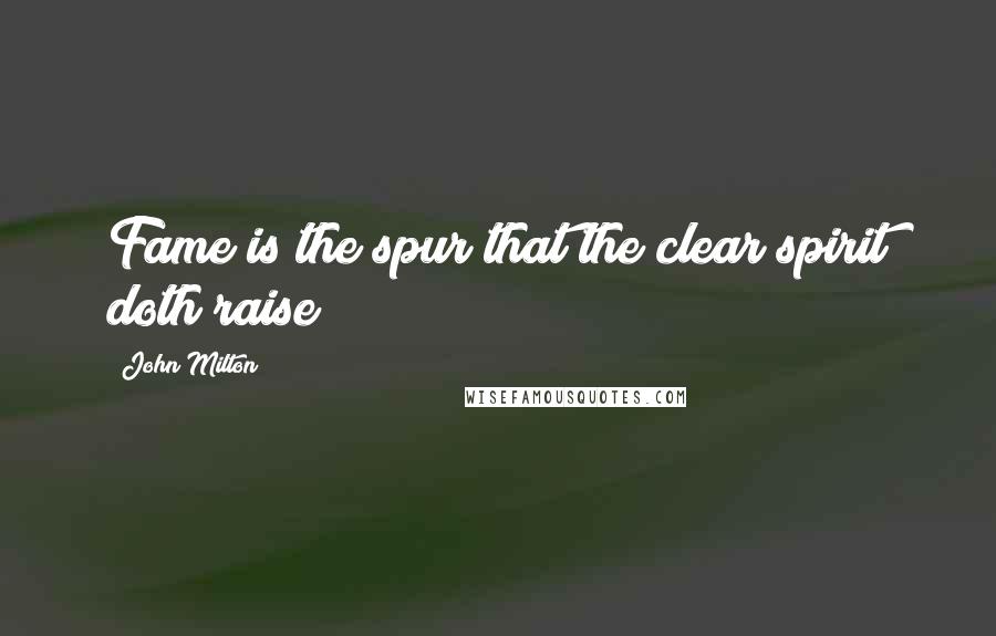 John Milton Quotes: Fame is the spur that the clear spirit doth raise