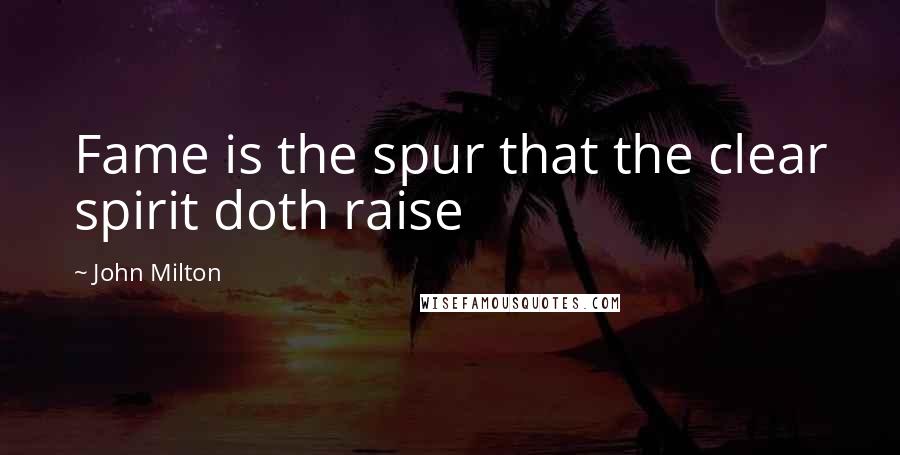 John Milton Quotes: Fame is the spur that the clear spirit doth raise