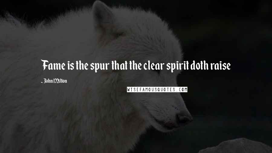 John Milton Quotes: Fame is the spur that the clear spirit doth raise