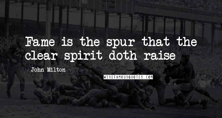 John Milton Quotes: Fame is the spur that the clear spirit doth raise