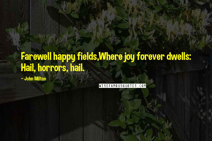 John Milton Quotes: Farewell happy fields,Where joy forever dwells: Hail, horrors, hail.