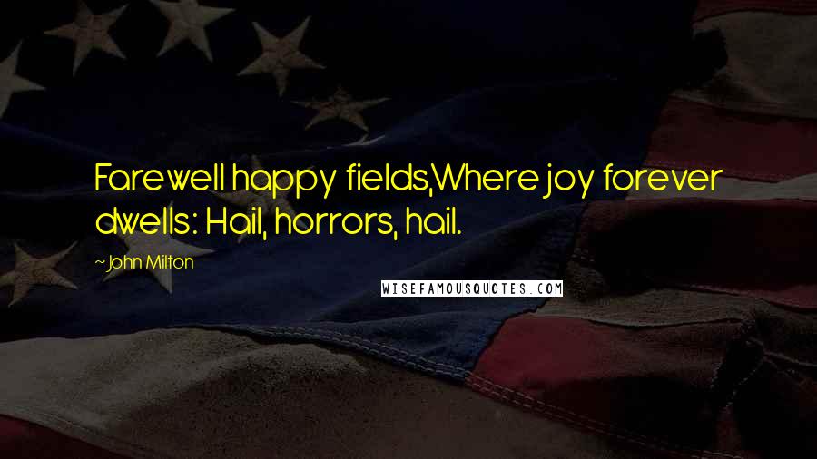 John Milton Quotes: Farewell happy fields,Where joy forever dwells: Hail, horrors, hail.