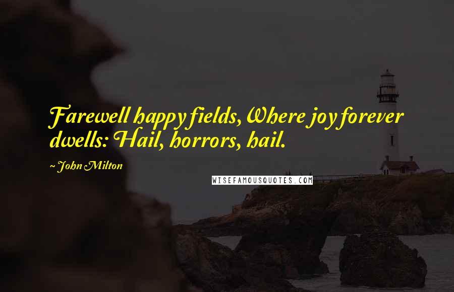 John Milton Quotes: Farewell happy fields,Where joy forever dwells: Hail, horrors, hail.