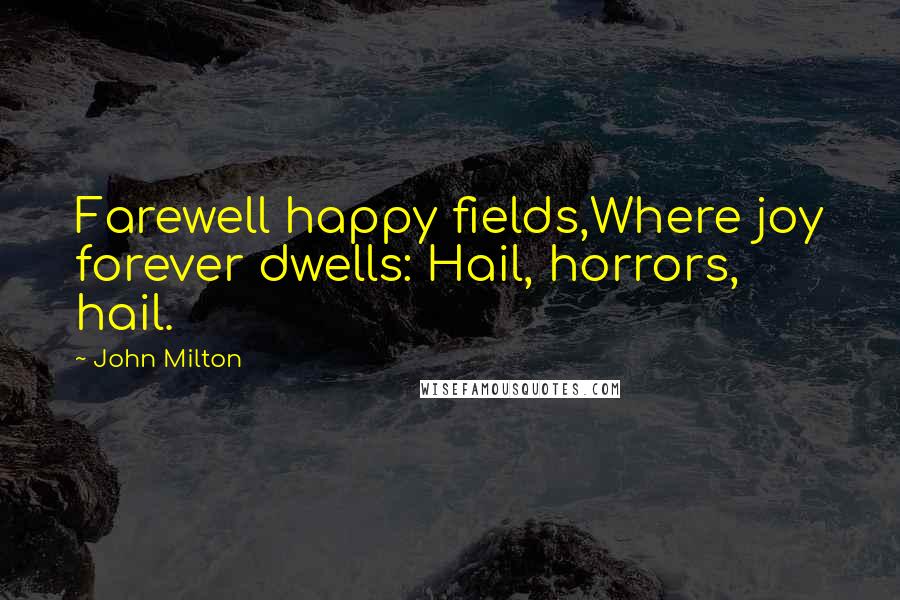 John Milton Quotes: Farewell happy fields,Where joy forever dwells: Hail, horrors, hail.