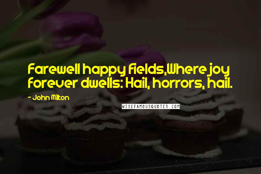 John Milton Quotes: Farewell happy fields,Where joy forever dwells: Hail, horrors, hail.