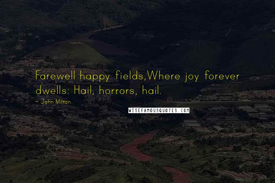 John Milton Quotes: Farewell happy fields,Where joy forever dwells: Hail, horrors, hail.