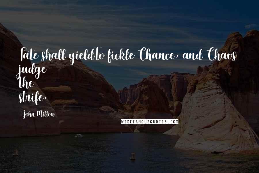 John Milton Quotes: Fate shall yieldTo fickle Chance, and Chaos judge the strife.