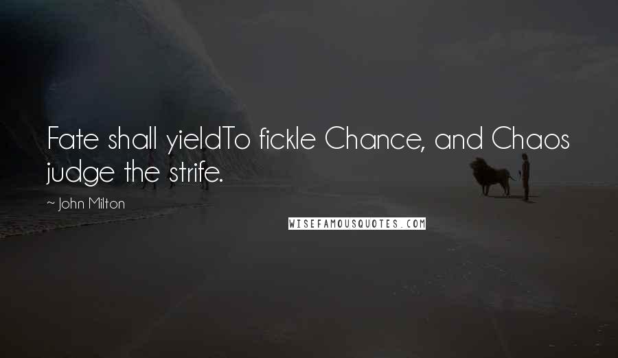 John Milton Quotes: Fate shall yieldTo fickle Chance, and Chaos judge the strife.