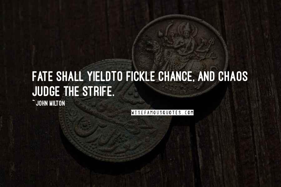 John Milton Quotes: Fate shall yieldTo fickle Chance, and Chaos judge the strife.