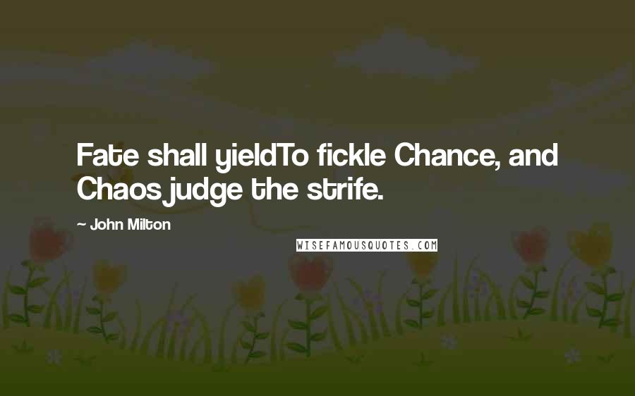 John Milton Quotes: Fate shall yieldTo fickle Chance, and Chaos judge the strife.