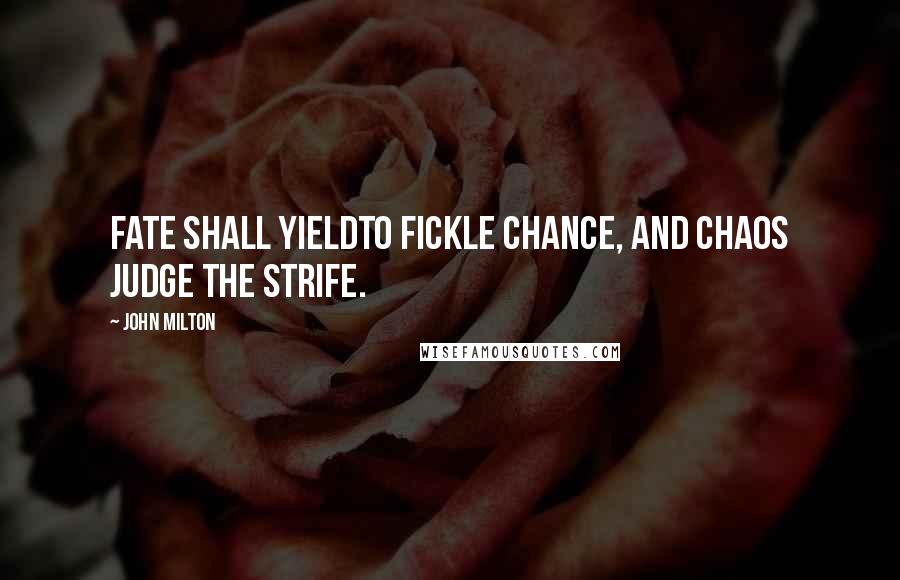 John Milton Quotes: Fate shall yieldTo fickle Chance, and Chaos judge the strife.