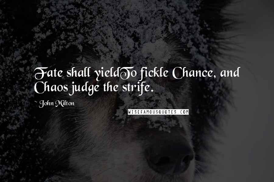 John Milton Quotes: Fate shall yieldTo fickle Chance, and Chaos judge the strife.