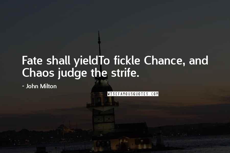 John Milton Quotes: Fate shall yieldTo fickle Chance, and Chaos judge the strife.