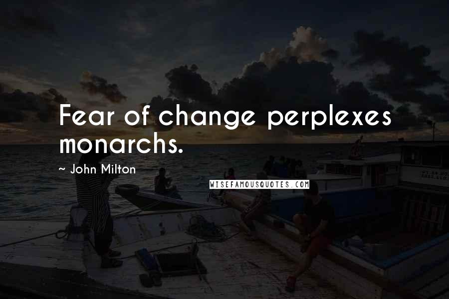 John Milton Quotes: Fear of change perplexes monarchs.