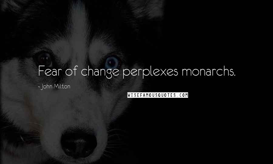 John Milton Quotes: Fear of change perplexes monarchs.