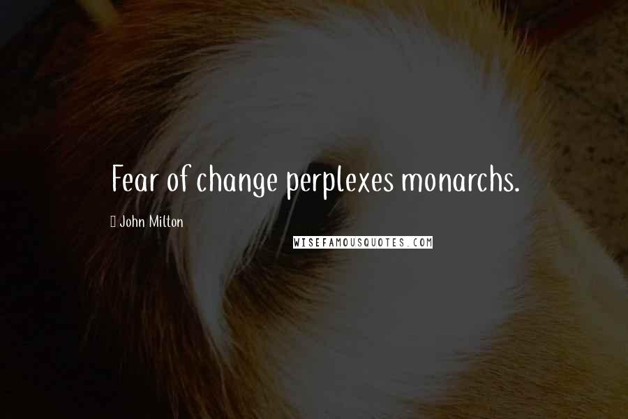 John Milton Quotes: Fear of change perplexes monarchs.