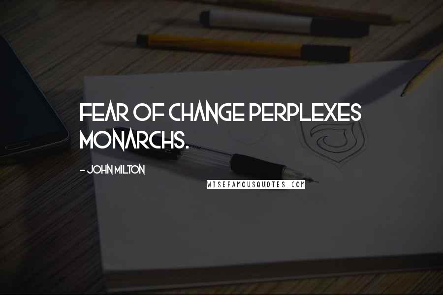 John Milton Quotes: Fear of change perplexes monarchs.