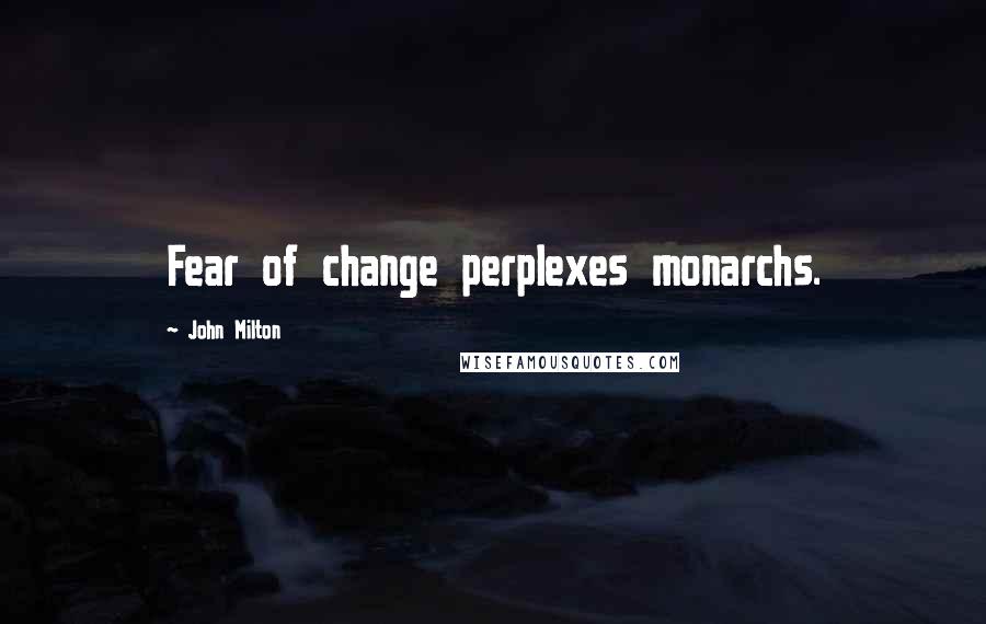 John Milton Quotes: Fear of change perplexes monarchs.