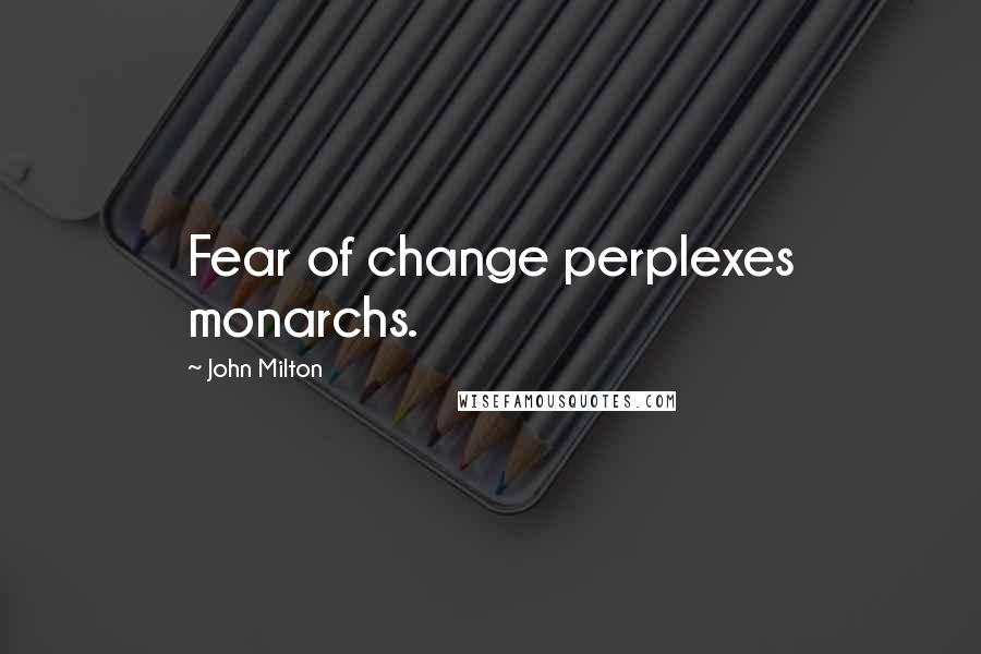 John Milton Quotes: Fear of change perplexes monarchs.