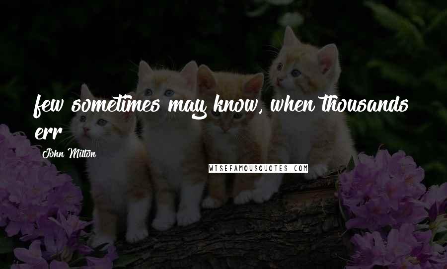 John Milton Quotes: few sometimes may know, when thousands err