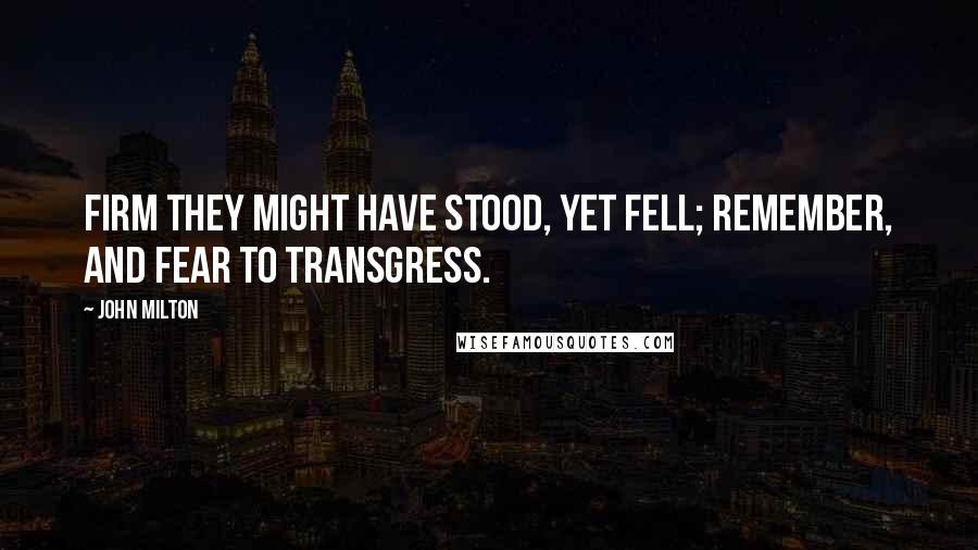 John Milton Quotes: Firm they might have stood, yet fell; remember, and fear to transgress.