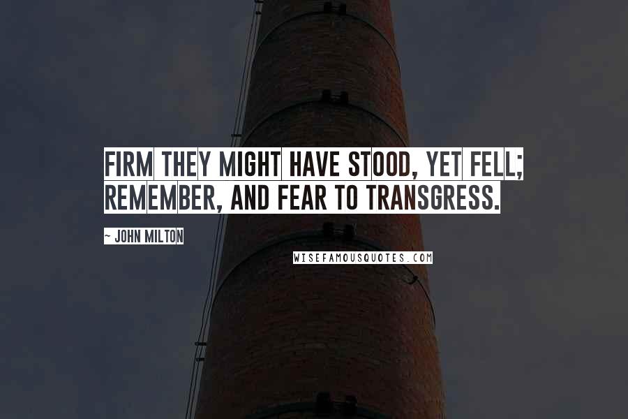 John Milton Quotes: Firm they might have stood, yet fell; remember, and fear to transgress.