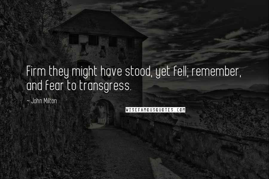 John Milton Quotes: Firm they might have stood, yet fell; remember, and fear to transgress.