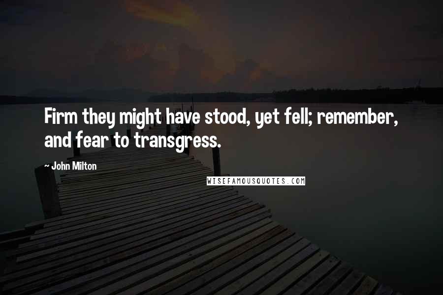 John Milton Quotes: Firm they might have stood, yet fell; remember, and fear to transgress.