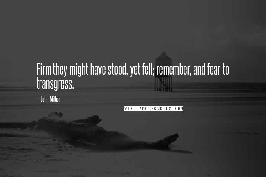 John Milton Quotes: Firm they might have stood, yet fell; remember, and fear to transgress.